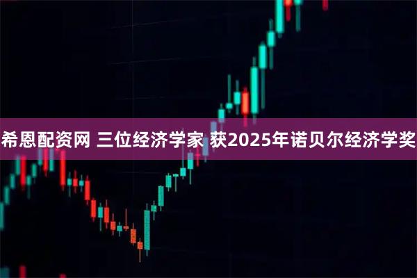 希恩配资网 三位经济学家 获2025年诺贝尔经济学奖