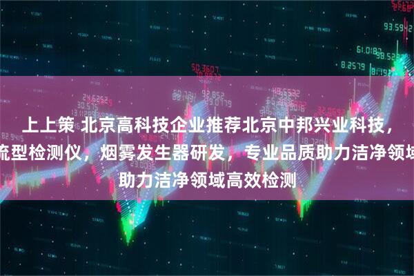 上上策 北京高科技企业推荐北京中邦兴业科技，专注气流流型检测仪，烟雾发生器研发，专业品质助力洁净领域高效检测