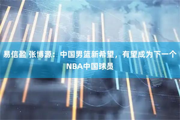 易信盈 张博源：中国男篮新希望，有望成为下一个NBA中国球员