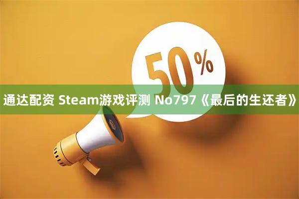 通达配资 Steam游戏评测 No797《最后的生还者》