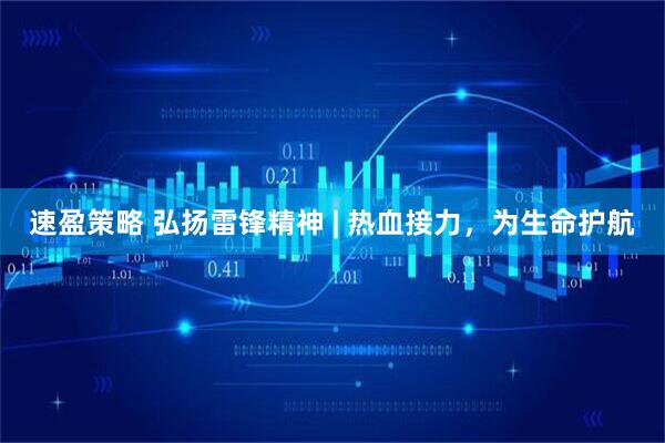 速盈策略 弘扬雷锋精神 | 热血接力，为生命护航