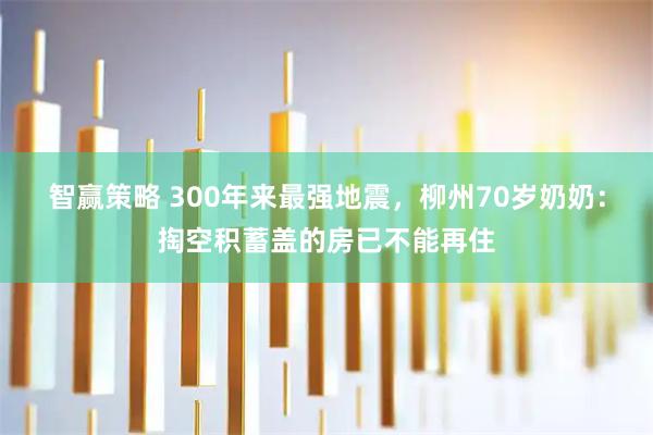 智赢策略 300年来最强地震,柳州70岁奶奶:掏空积蓄盖的房已不能再住