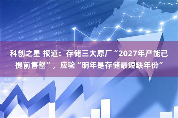 科创之星 报道：存储三大原厂“2027年产能已提前售罄”，应验“明年是存储最短缺年份”