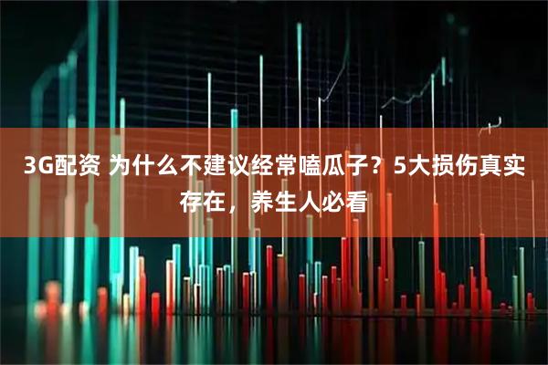 3G配资 为什么不建议经常嗑瓜子？5大损伤真实存在，养生人必看