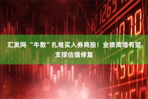 汇发网 “牛散”扎堆买入券商股！业绩高增有望支撑估值修复